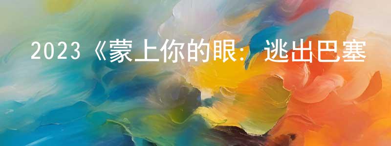 2023《蒙上你的眼：逃出巴塞羅那》完整版電影/在線觀看/百度云-美劇天堂 鄧江梅的blog